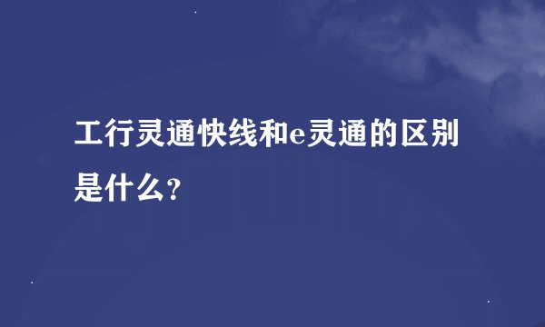 工行灵通快线和e灵通的区别是什么？