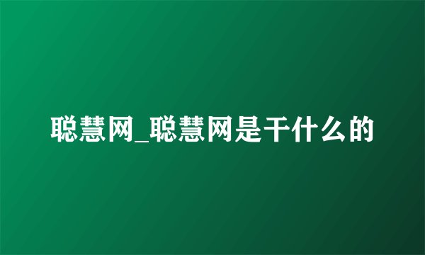 聪慧网_聪慧网是干什么的