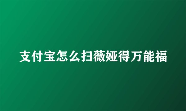 支付宝怎么扫薇娅得万能福