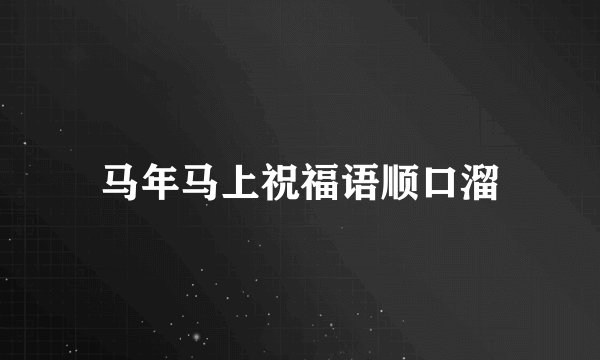 马年马上祝福语顺口溜
