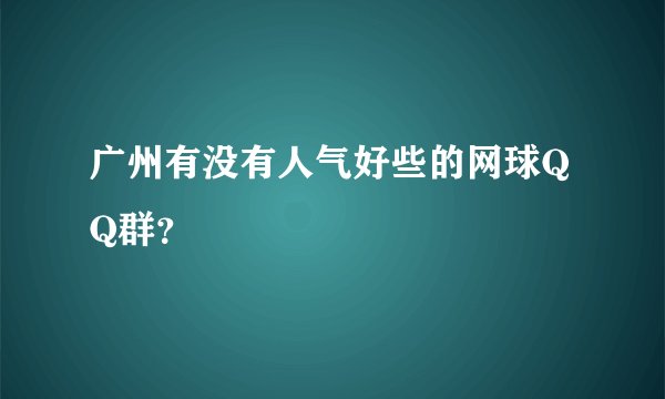 广州有没有人气好些的网球QQ群？