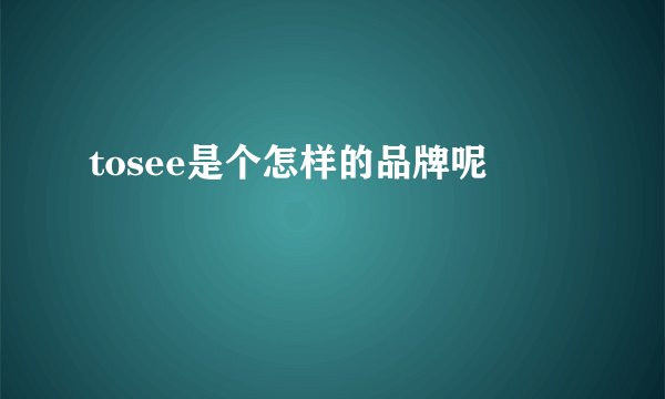 tosee是个怎样的品牌呢