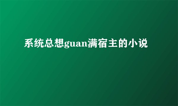 系统总想guan满宿主的小说