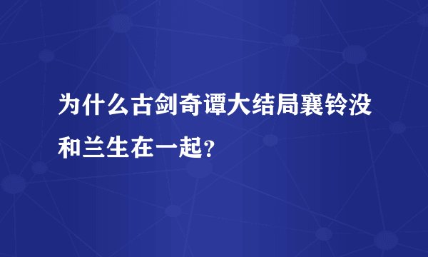 为什么古剑奇谭大结局襄铃没和兰生在一起？
