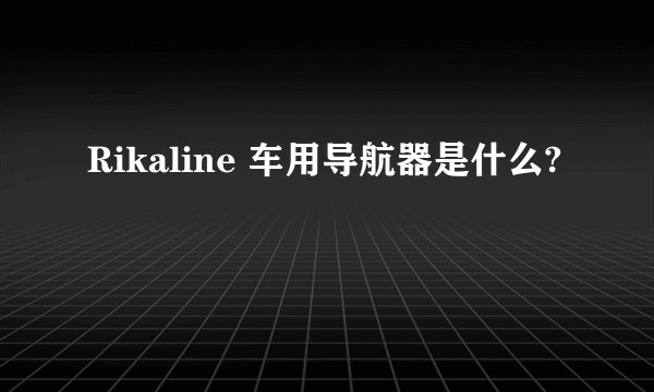 Rikaline 车用导航器是什么?