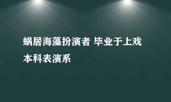 蜗居海藻扮演者 毕业于上戏本科表演系