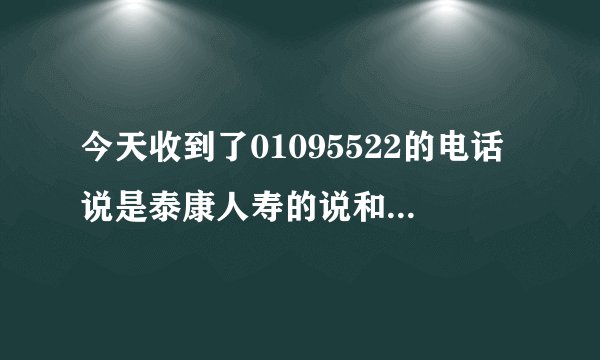 今天收到了01095522的电话说是泰康人寿的说和银行合作问我姓名和身份证号我就告诉他了