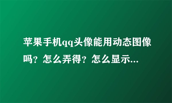 苹果手机qq头像能用动态图像吗？怎么弄得？怎么显示不出来呢
