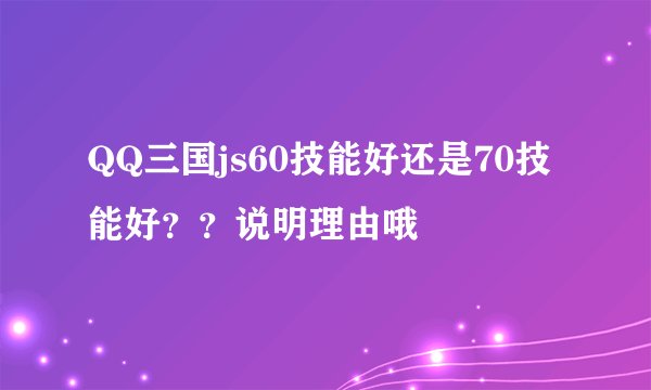 QQ三国js60技能好还是70技能好？？说明理由哦