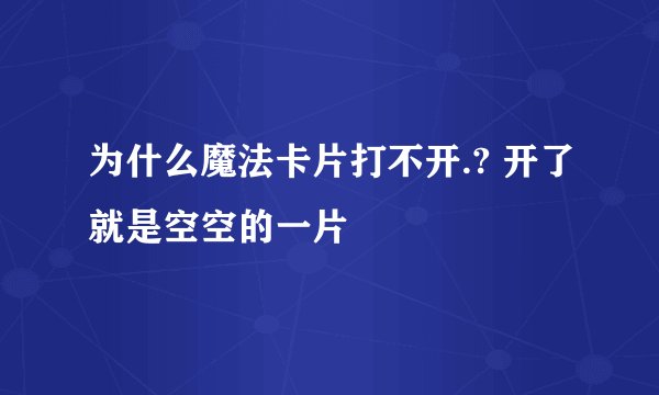 为什么魔法卡片打不开.? 开了就是空空的一片