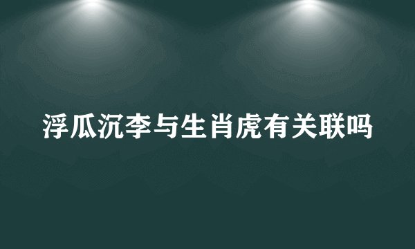 浮瓜沉李与生肖虎有关联吗