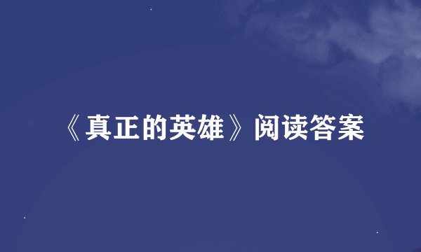 《真正的英雄》阅读答案