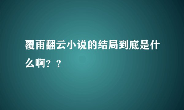覆雨翻云小说的结局到底是什么啊？？