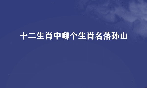 十二生肖中哪个生肖名落孙山