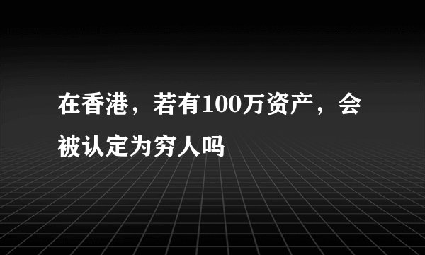 在香港，若有100万资产，会被认定为穷人吗