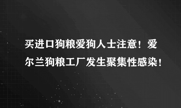 买进口狗粮爱狗人士注意！爱尔兰狗粮工厂发生聚集性感染！