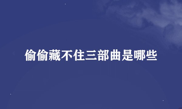 偷偷藏不住三部曲是哪些