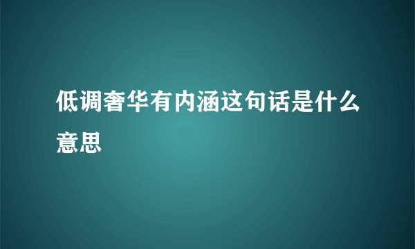 低调奢华有内涵这句话是什么意思