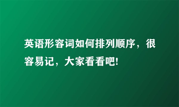 英语形容词如何排列顺序，很容易记，大家看看吧!