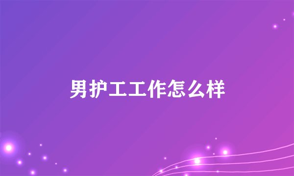 男护工工作怎么样