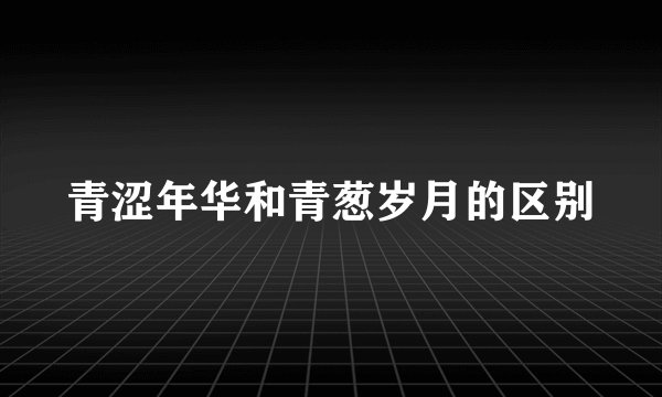 青涩年华和青葱岁月的区别