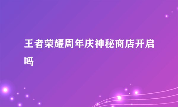 王者荣耀周年庆神秘商店开启吗