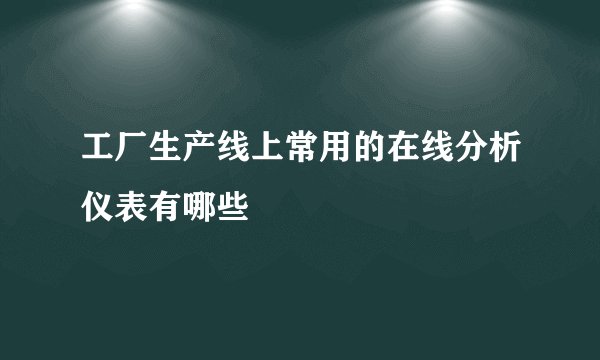 工厂生产线上常用的在线分析仪表有哪些