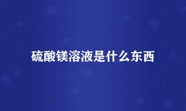 硫酸镁溶液是什么东西