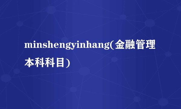 minshengyinhang(金融管理本科科目)