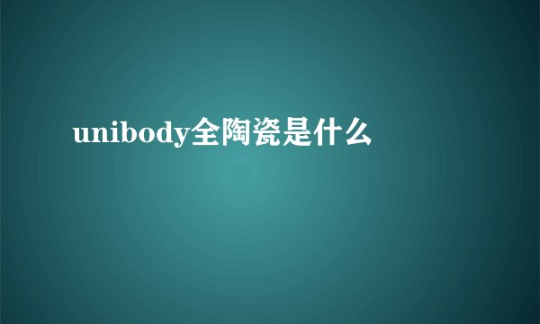 unibody全陶瓷是什么