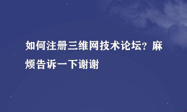 如何注册三维网技术论坛？麻烦告诉一下谢谢