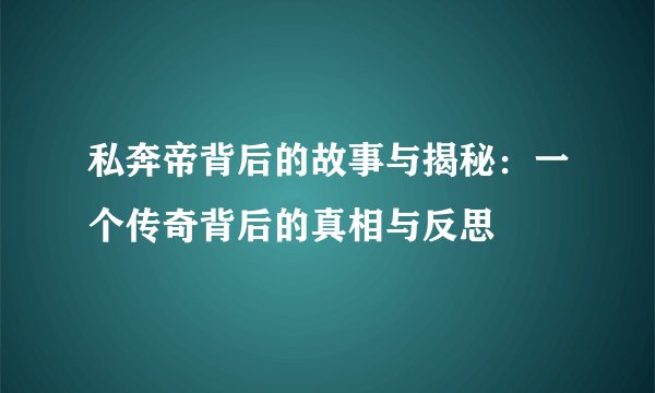 私奔帝背后的故事与揭秘：一个传奇背后的真相与反思