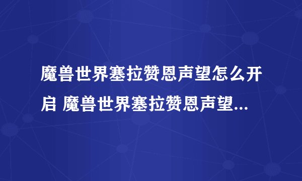 魔兽世界塞拉赞恩声望怎么开启 魔兽世界塞拉赞恩声望如何开启