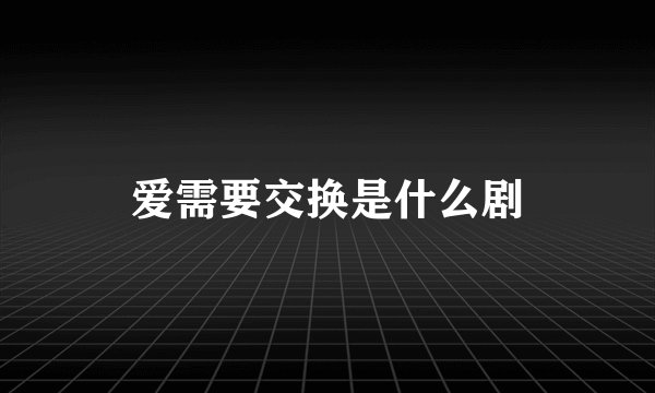 爱需要交换是什么剧