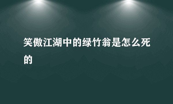 笑傲江湖中的绿竹翁是怎么死的