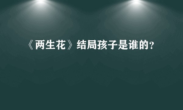 《两生花》结局孩子是谁的？