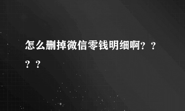 怎么删掉微信零钱明细啊？？？？