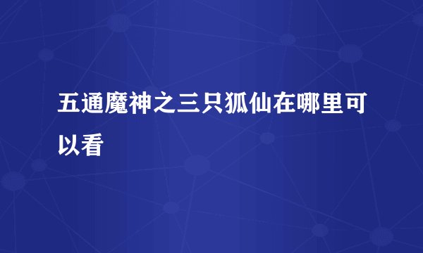 五通魔神之三只狐仙在哪里可以看