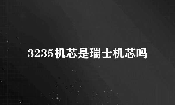 3235机芯是瑞士机芯吗