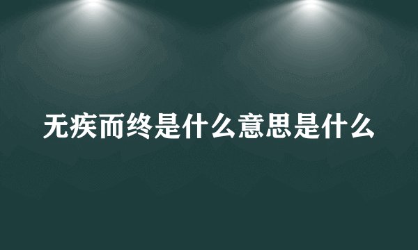 无疾而终是什么意思是什么