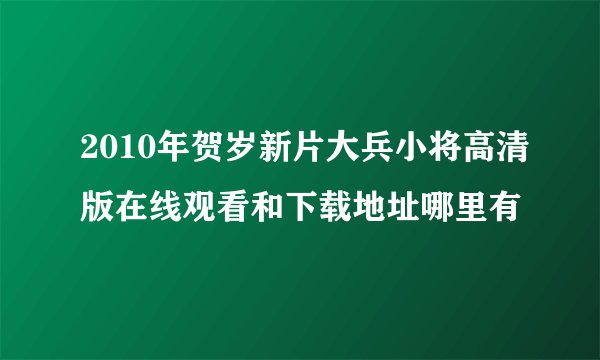 2010年贺岁新片大兵小将高清版在线观看和下载地址哪里有