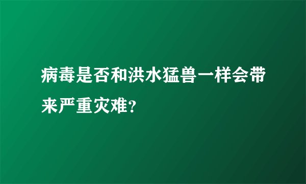 病毒是否和洪水猛兽一样会带来严重灾难？