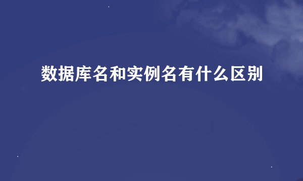 数据库名和实例名有什么区别