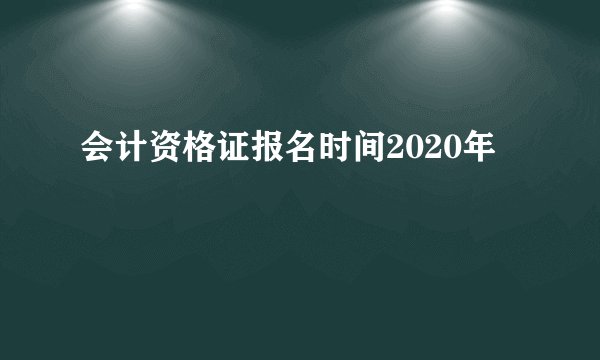 会计资格证报名时间2020年
