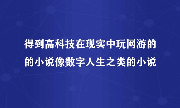 得到高科技在现实中玩网游的的小说像数字人生之类的小说