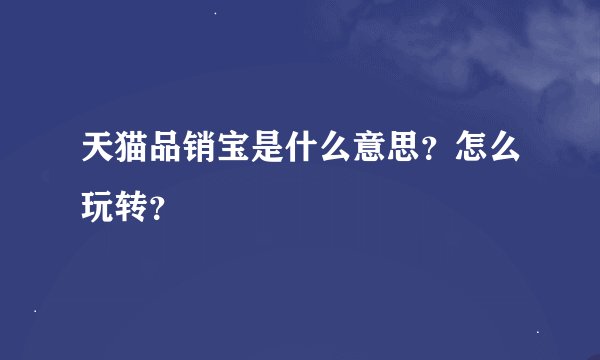 天猫品销宝是什么意思？怎么玩转？