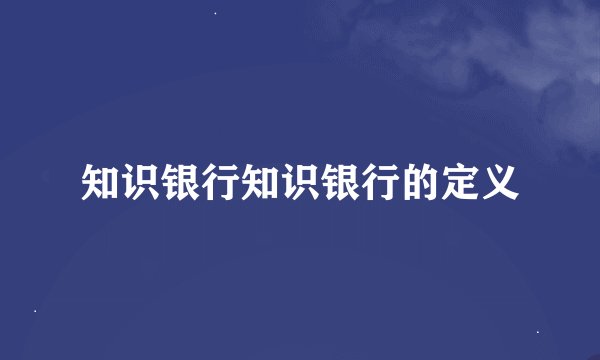 知识银行知识银行的定义