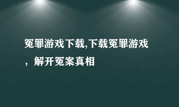 冤罪游戏下载,下载冤罪游戏，解开冤案真相