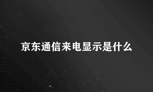 京东通信来电显示是什么