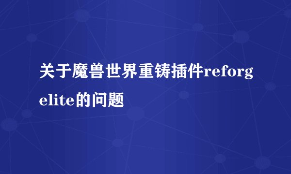 关于魔兽世界重铸插件reforgelite的问题